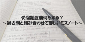 英語の文法例文が手書きされたノートが開かれており、黒いペンが斜めに置かれている。画像上部には「受験期直前何をする？〜過去問と組み合わせてほしいミスノート〜」という日本語のテキストが太字で重ねられている。
