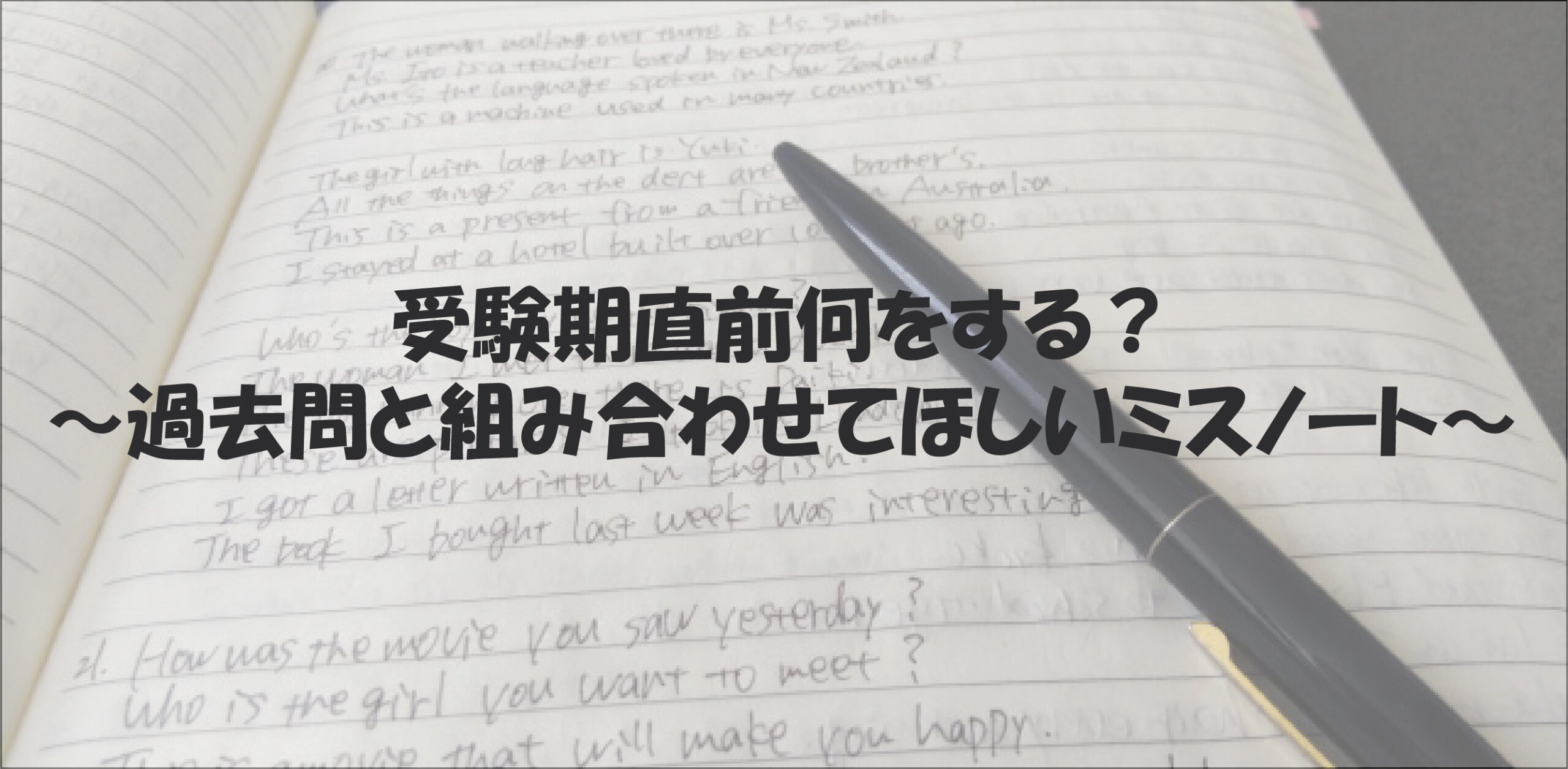 英語の文法例文が手書きされたノートが開かれており、黒いペンが斜めに置かれている。画像上部には「受験期直前何をする？〜過去問と組み合わせてほしいミスノート〜」という日本語のテキストが太字で重ねられている。